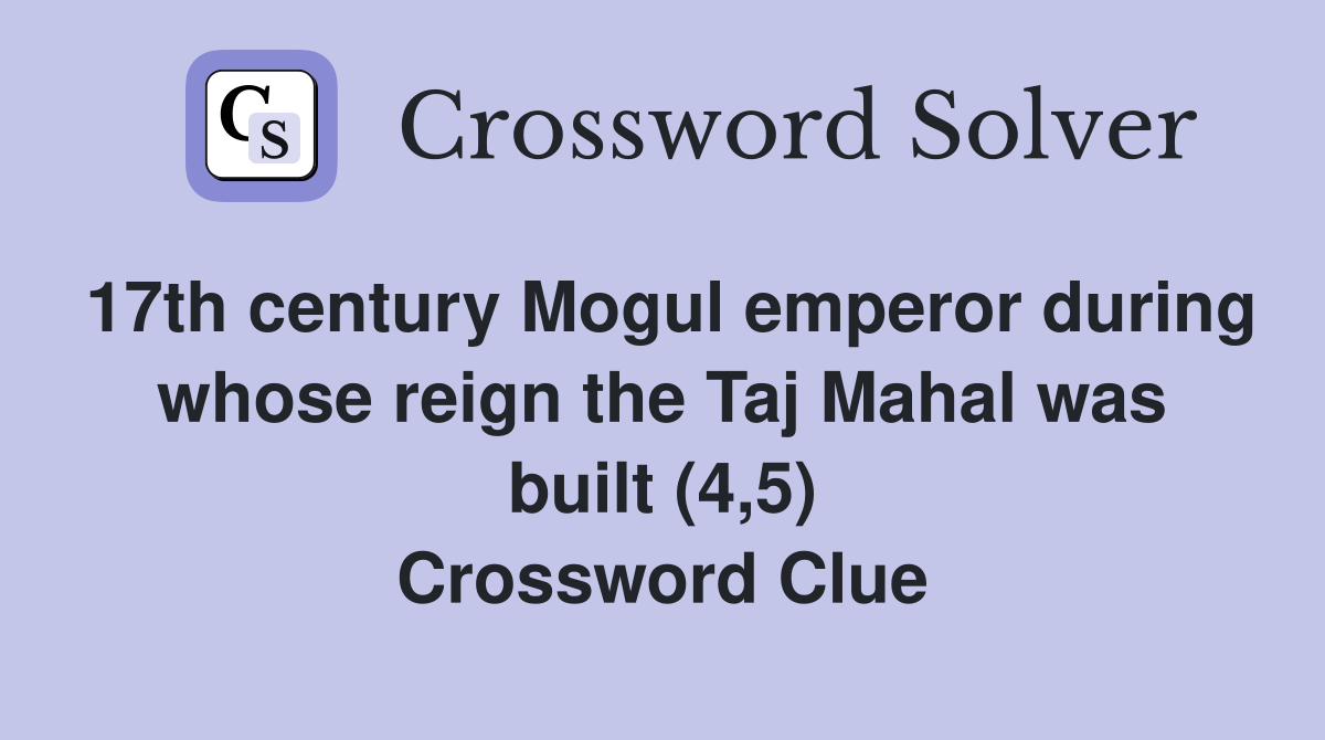 17th century Mogul emperor during whose reign the Taj Mahal was built (4,5) Crossword Clue